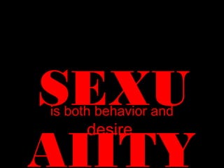 SEXU
AIITY
is both behavior and
desire
 