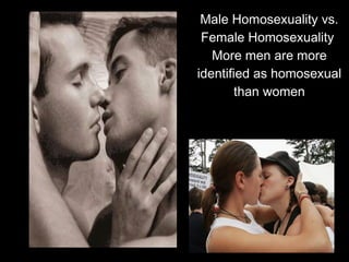Male Homosexuality vs.
Female Homosexuality
More men are more
identified as homosexual
than women
 