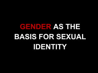 GENDER AS THE
BASIS FOR SEXUAL
IDENTITY
 