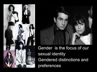 Gender is the focus of our
sexual identity
Gendered distinctions and
preferences
 
