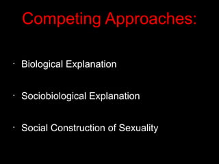 Competing Approaches:
•
Biological Explanation
•
Sociobiological Explanation
•
Social Construction of Sexuality
 