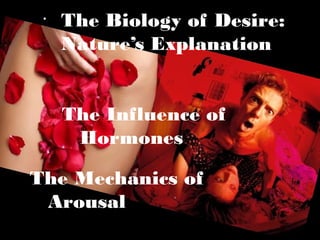 •
The Biology of Desire:
Nature’s Explanation
The Influence of
Hormones
The Mechanics of
Arousal
 