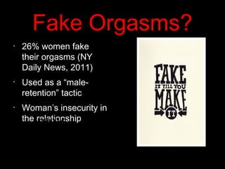 Fake Orgasms?
•
26% women fake
their orgasms (NY
Daily News, 2011)
•
Used as a “male-
retention” tactic
•
Woman’s insecurity in
the relationship
 
