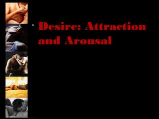•
Desire: Attraction
and Arousal
 