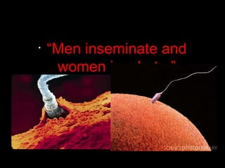 •
“Men inseminate and
women incubate.”
 