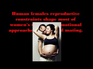 Human females reproductive
constraints shape most of
women's sexual and emotional
approaches to men and mating.
 