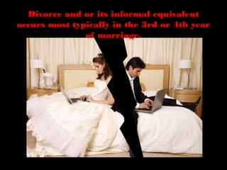 Divorce and or its informal equivalent
occurs most typically in the 3rd or 4th year
of marriage.
 