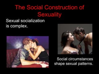 The Social Construction of
Sexuality
Sexual socialization
is complex.
Social circumstances
shape sexual patterns.
 