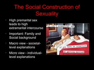 The Social Construction of
Sexuality
•
High premarital sex
leads to high
extramarital intercourse
•
Important: Family and
Social background
•
Macro view - societal-
level explanations
•
Micro view - individual-
level explanations
 