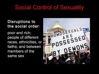Social Control of Sexuality
Disruptions to
the social order:
poor and rich;
people of different
races, ethnicities, or
faiths; and between
members of the
same sex
 