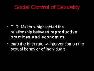 Social Control of Sexuality
•
T. R. Malthus highlighted the
relationship between reproductive
practices and economics.
•
curb the birth rate -> intervention on the
sexual behavior of individuals
 