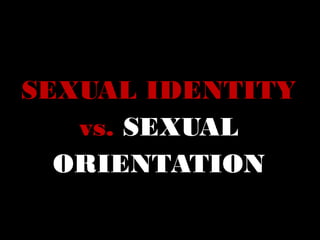 SEXUAL IDENTITY
vs. SEXUAL
ORIENTATION
 