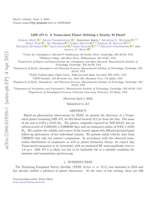 Draft version April 5, 2023
Typeset using L
A
TEX preprint style in AASTeX631
LHS 475 b: A Venus-sized Planet Orbiting a Nearby M Dwarf
Kristo Ment ,1 David Charbonneau ,1 Jonathan Irwin,1 Jennifer G. Winters ,1, 2
Emily Pass ,1 Avi Shporer ,3 Zahra Essack ,3, 4 Veselin B. Kostov ,5, 6
Michelle Kunimoto ,3 Alan Levine ,3 Sara Seager ,3, 7, 8 Roland Vanderspek ,3 and
Joshua N. Winn 9
1
Center for Astrophysics | Harvard & Smithsonian, 60 Garden Street, Cambridge, MA 02138, USA
2
Williams College, 880 Main Street, Williamstown, MA 01267, USA
3
Department of Physics and Kavli Institute for Astrophysics and Space Research, Massachusetts Institute of
Technology, Cambridge, MA 02139, USA
4
Department of Earth, Atmospheric and Planetary Sciences, Massachusetts Institute of Technology, Cambridge, MA
02139, USA
5
NASA Goddard Space Flight Center, 8800 Greenbelt Road, Greenbelt, MD 20771, USA
6
SETI Institute, 189 Bernardo Ave, Suite 200, Mountain View, CA 94043, USA
7
Department of Earth, Atmospheric, and Planetary Sciences, Massachusetts Institute of Technology, Cambridge, MA
02139, USA
8
Department of Aeronautics and Astronautics, Massachusetts Institute of Technology, Cambridge, MA 02139, USA
9
Department of Astrophysical Sciences, Princeton University, Princeton, NJ 08544, USA
(Received April 5, 2023)
Submitted to AJ
ABSTRACT
Based on photometric observations by TESS, we present the discovery of a Venus-
sized planet transiting LHS 475, an M3 dwarf located 12.5 pc from the Sun. The mass
of the star is 0.274 ± 0.015 M . The planet, originally reported as TOI 910.01, has an
orbital period of 2.0291025 ± 0.0000020 days and an estimated radius of 0.955 ± 0.053
R⊕. We confirm the validity and source of the transit signal with MEarth ground-based
follow-up photometry of five individual transits. We present radial velocity data from
CHIRON that rule out massive companions. In accordance with the observed mass-
radius distribution of exoplanets as well as planet formation theory, we expect this
Venus-sized companion to be terrestrial, with an estimated RV semi-amplitude close to
1.0 m/s. LHS 475 b is likely too hot to be habitable but is a suitable candidate for
emission and transmission spectroscopy.
1. INTRODUCTION
The Transiting Exoplanet Survey Satellite (TESS; Ricker et al. 2015) was launched in 2018 and
has already yielded a plethora of planet discoveries. At the time of this writing, there are 326
Corresponding author: Kristo Ment
kristo.ment@cfa.harvard.edu
arXiv:2304.01920v1
[astro-ph.EP]
4
Apr
2023
 