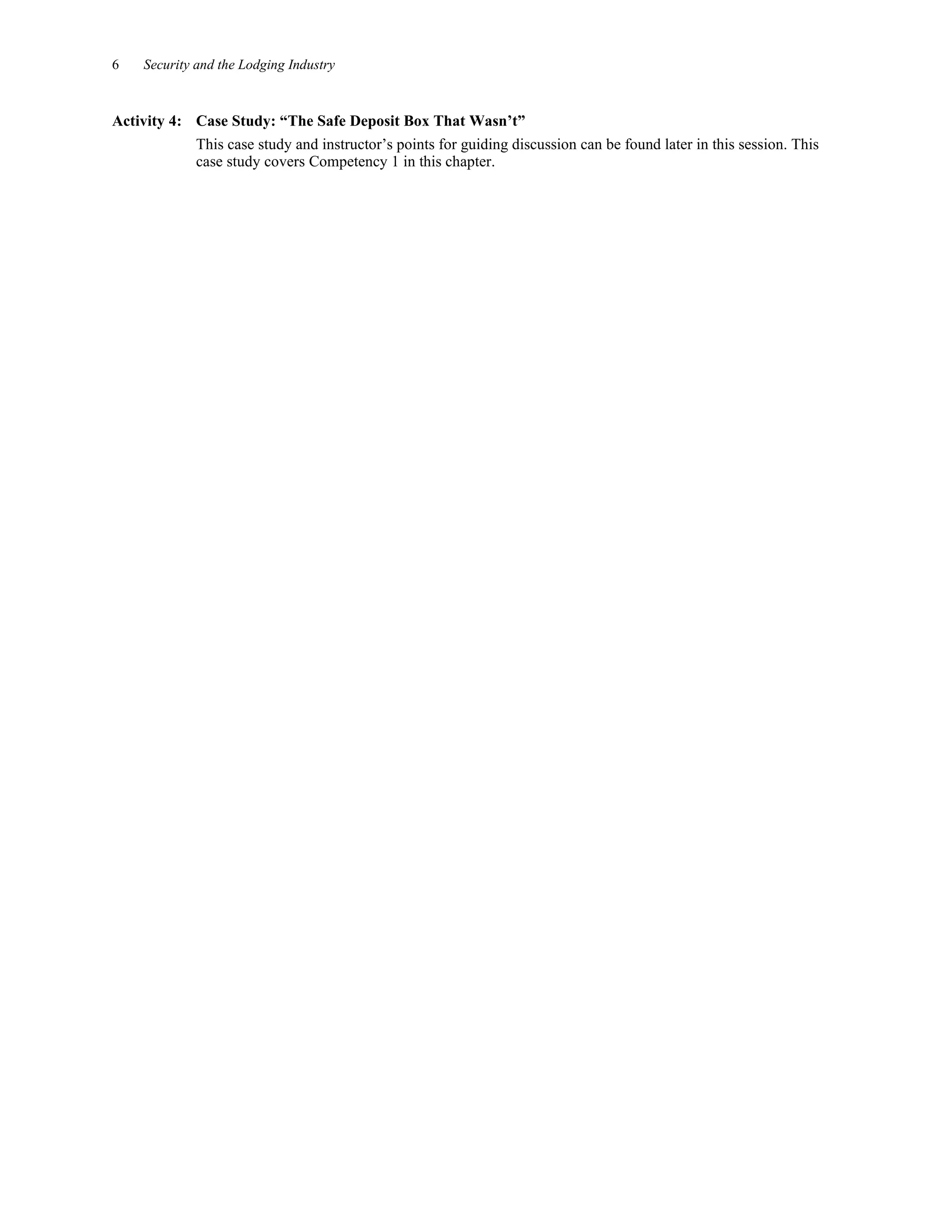6 Security and the Lodging Industry
Activity 4: Case Study: “The Safe Deposit Box That Wasn’t”
This case study and instructor’s points for guiding discussion can be found later in this session. This
case study covers Competency 1 in this chapter.
 