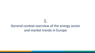 1.
General context overview of the energy sector
and market trends in Europe
 