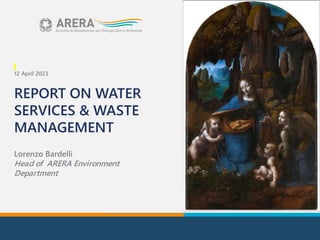 12 April 2023
REPORT ON WATER
SERVICES & WASTE
MANAGEMENT
Lorenzo Bardelli
Head of ARERA Environment
Department
 