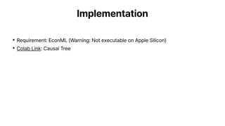 Implementation
•Requirement: EconML (Warning: Not executable on Apple Silicon)
•Colab Link: Causal Tree
 