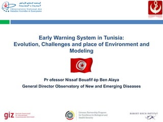 Pr ofessor Nissaf Bouafif ép Ben Alaya
General Director Observatory of New and Emerging Diseases
Early Warning System in Tunisia:
Evolution, Challenges and place of Environment and
Modeling
 