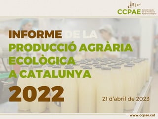 INFORME DE LA
PRODUCCIÓ AGRÀRIA
ECOLÒGICA
A CATALUNYA
2022 21 d’abril de 2023
 