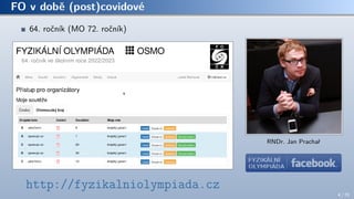 FO v době (post)covidové
64. ročník (MO 72. ročník)
http://fyzikalniolympiada.cz
RNDr. Jan Prachař
4 / 70
 
