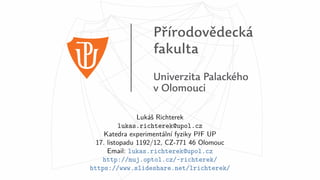 Lukáš Richterek
lukas.richterek@upol.cz
Katedra experimentální fyziky PřF UP
17. listopadu 1192/12, CZ-771 46 Olomouc
Email: lukas.richterek@upol.cz
http://muj.optol.cz/~richterek/
https://www.slideshare.net/lrichterek/
70 / 70
 