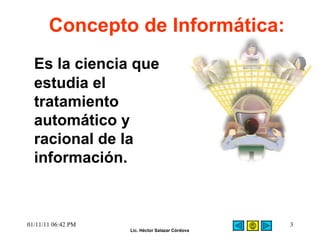 Concepto de Informática: Es la ciencia que estudia el tratamiento automático y racional de la información.  01/11/11   06:42 PM 