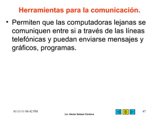 Permiten que las computadoras lejanas se comuniquen entre si a través de las líneas telefónicas y puedan enviarse mensajes y gráficos, programas. Herramientas para la comunicación. 01/11/11   06:42 PM 