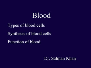 Blood
Types of blood cells
Synthesis of blood cells
Function of blood


                    Dr. Salman Khan
 