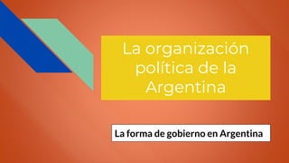 La organización
política de la
Argentina
La forma de gobierno en Argentina
 