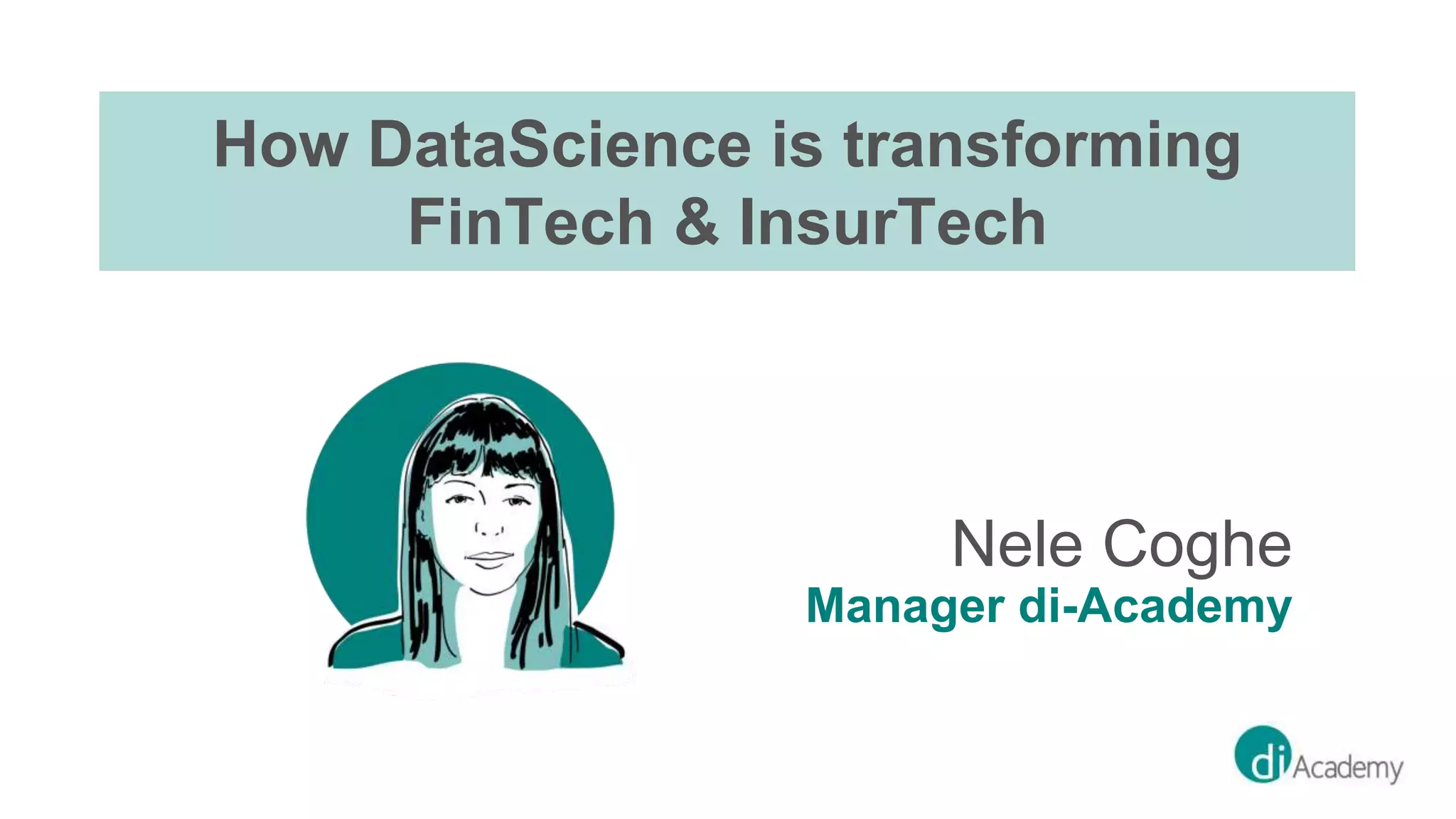 How DataScience is transforming
FinTech & InsurTech
Nele Coghe
Manager di-Academy