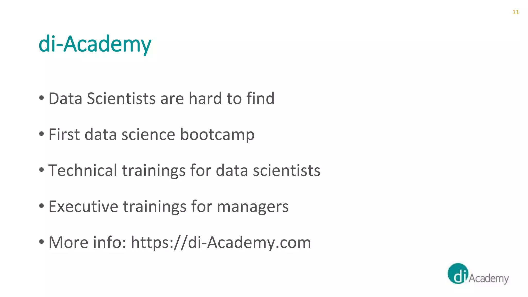 di-Academy
11
• Data Scientists are hard to find
• First data science bootcamp
• Technical trainings for data scientists
• Executive trainings for managers
• More info: https://di-Academy.com