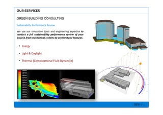 BEE inc.
OUR$SERVICES$
GREEN BUILDING CONSULTING
Sustainability+Performance+Review+
We+ use+ our+ simula7on+ tools+ and+ engineering+ exper7se+ to#
conduct# a# full# sustainability# performance# review# of# your#
project,#from#mechanical#systems#to#architectural#features.++
?? Energy+
?? Light+&+Daylight+
?? Thermal+(Computa7onal+Fluid+Dynamics)+
 