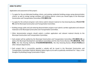 BEE inc.
Applica7on+and+assessment+of+the+project:+
+
?? To+apply+for+the+preMfabricated+building+criteria,+and+exis7ng+residen7al+building+energy+saving+demonstra7on+
criteria,+ as+ well+ as+ energy+ savings+ windows+ and+ building+ exterior+ criteria+ you+ should+ apply+ to+ the+ Municipal+
Construc7on+and+Transporta7on+Commilee+( )+
+
?? To+apply+for+the+ver7cal+and+green+roof+criteria+submit+relevant+material+to+City+Greening+Bureau+(
)+and+the+Municipal+Construc7on+and+Transporta7on+Commilee.+
+
?? Building+energy+audits+and+subMmetering+demonstra7on+projects+must+submit+a+wrilen+applica7on+and+relevant+
materials+to+the+Municipal+Construc7on+and+Transporta7on+Commilee.++
+
?? Other+ demonstra7on+ projects+ should+ submit+ a+ wrilen+ applica7on+ and+ relevant+ material+ directly+ to+ the+
Municipal+Construc7on+and+Transporta7on+Commilee.++
+
?? Each+project+will+be+audited+by+the+Municipal+Construc7on+and+Transporta7on+Commilee+( )+as+
well+as+the+Municipal+Development+and+Reform+Commilee+and+the+City+Finance+Bureau+(
),+ the+ City+ Housing+ Authority+ ( ),+ the+ City+ Greening+ Bureau+ ( )and+
other+relevant+departments.++
+
?? Each+ project+ that+ is+ successfully+ awarded+ a+ subsidy+ will+ be+ issued+ in+ the+ Municipal+ Construc7on+ and+
Transporta7on+Commilee+Publicity+Website+(jsjtw.sh.gov.cn)+As+well+as+publically+men7oned+for+7+days,+in+the+
Shanghai+City+Building+Energy+Conserva7on+Project.++
+
HOW'TO'APPLY'
 