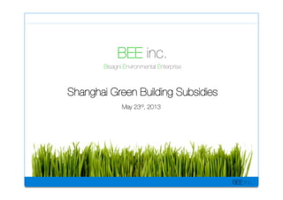 BEE inc.
BEE inc.
Bisagni Environmental Enterprise
Shanghai Green Building Subsidies
May 23rd, 2013
 