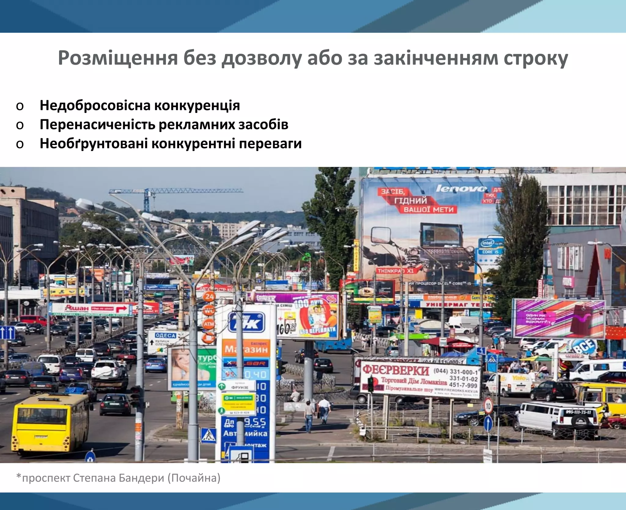 o Недобросовісна конкуренція
o Перенасиченість рекламних засобів
o Необґрунтовані конкурентні переваги
Розміщення без дозволу або за закінченням строку
*проспект Степана Бандери (Почайна)
 