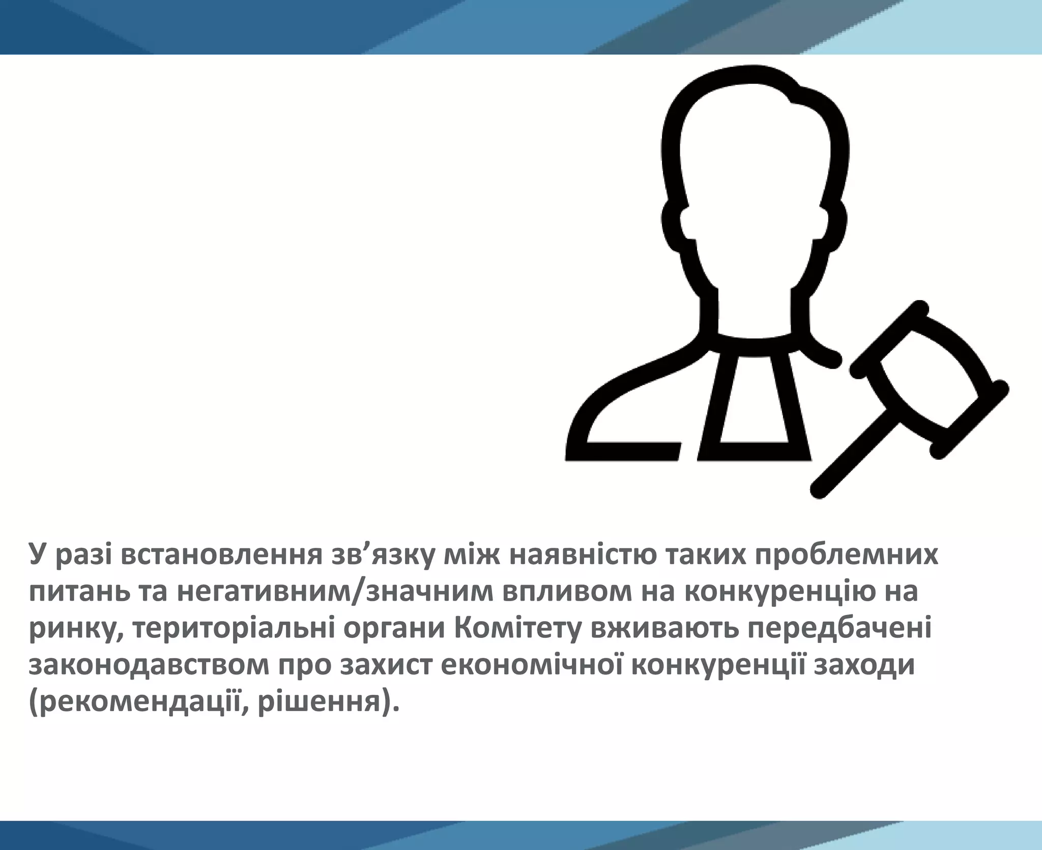 У разі встановлення зв’язку між наявністю таких проблемних
питань та негативним/значним впливом на конкуренцію на
ринку, територіальні органи Комітету вживають передбачені
законодавством про захист економічної конкуренції заходи
(рекомендації, рішення).
 