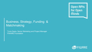Business, Strategy, Funding &
Matchmaking
Tonia Sapia, Senior Marketing and Project Manager
FIWARE Foundation
 