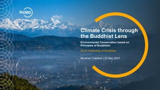 Climate Crisis through
the Buddhist Lens
Environmental Conservation based on
Principles of Buddhism
World Fellowship of Buddhists
Bhushan Tuladhar | 25 May 2023
 