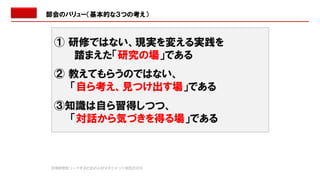 部会のバリュー（基本的な３つの考え）
① 研修ではない、現実を変える実践を
踏まえた「研究の場」である
② 教えてもらうのではない、
「自ら考え、見つけ出す場」である
③知識は自ら習得しつつ、
「対話から気づきを得る場」である
地域経営をリードするための人材マネジメント部会2023
 