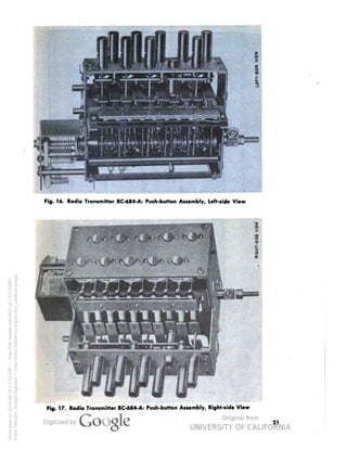 Fig. 16. Radio Transmitter BC-684-A: Push-button Assembly, Left-side View 
Fig. 17. Radio Transmitter BC-684-A: Push-button Assembly, Right-side View 
21 
Generated on 2014-06-16 13:03 GMT / http://hdl.handle.net/2027/uc1.b3243867 
Public Domain, Google-digitized / http://www.hathitrust.org/access_use#pd-google 
 