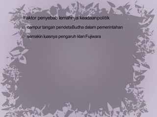Faktor penyebab lemahnya keadaanpolitik
campur tangan pendetaBudha dalam pemerintahan
semakin luasnya pengaruh klanFujiwara
 