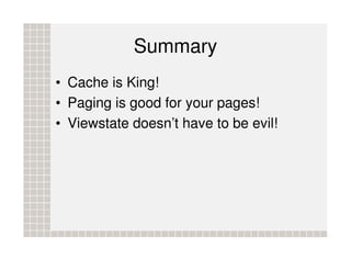 Summary
• Cache is King!
• Paging is good for your pages!
• Viewstate doesn’t have to be evil!
 