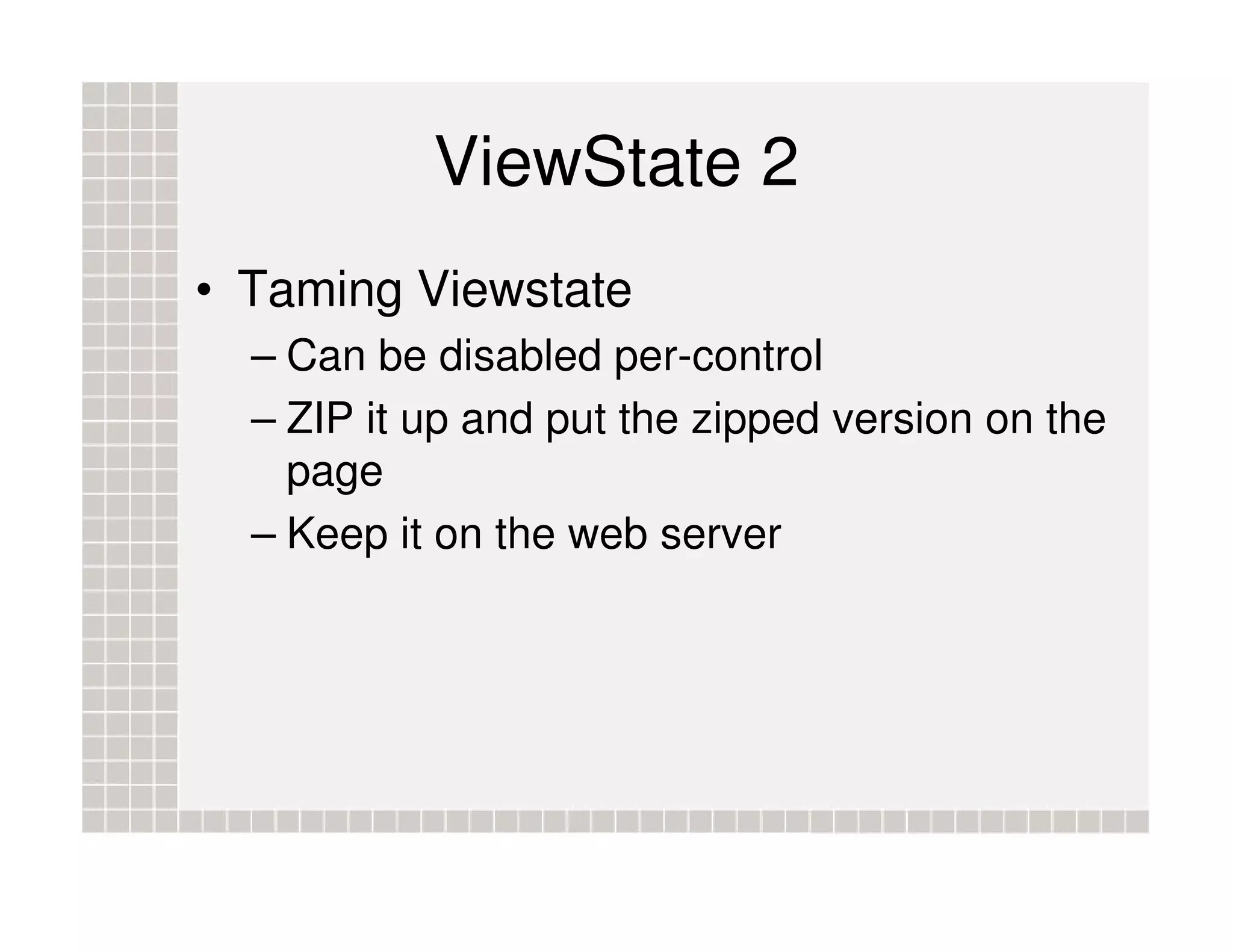 ViewState 2 • Taming Viewstate – Can be disabled per-control – ZIP it up and put the zipped version on the page – Keep it on the web server 