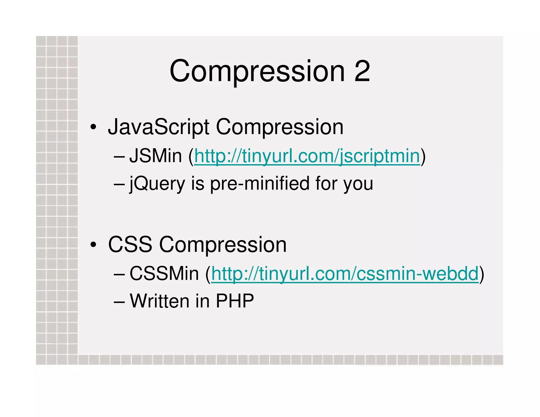 Compression 2 • JavaScript Compression – JSMin (http://tinyurl.com/jscriptmin) – jQuery is pre-minified for you • CSS Compression – CSSMin (http://tinyurl.com/cssmin-webdd) – Written in PHP 