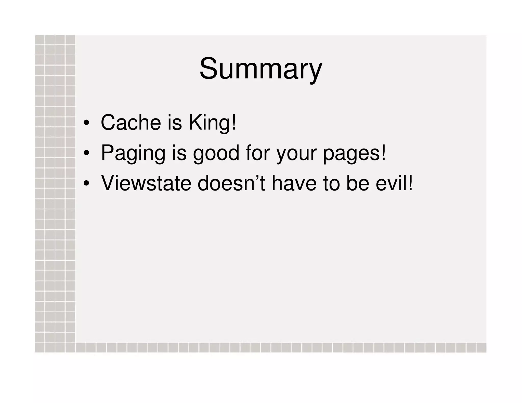 Summary • Cache is King! • Paging is good for your pages! • Viewstate doesn’t have to be evil! 