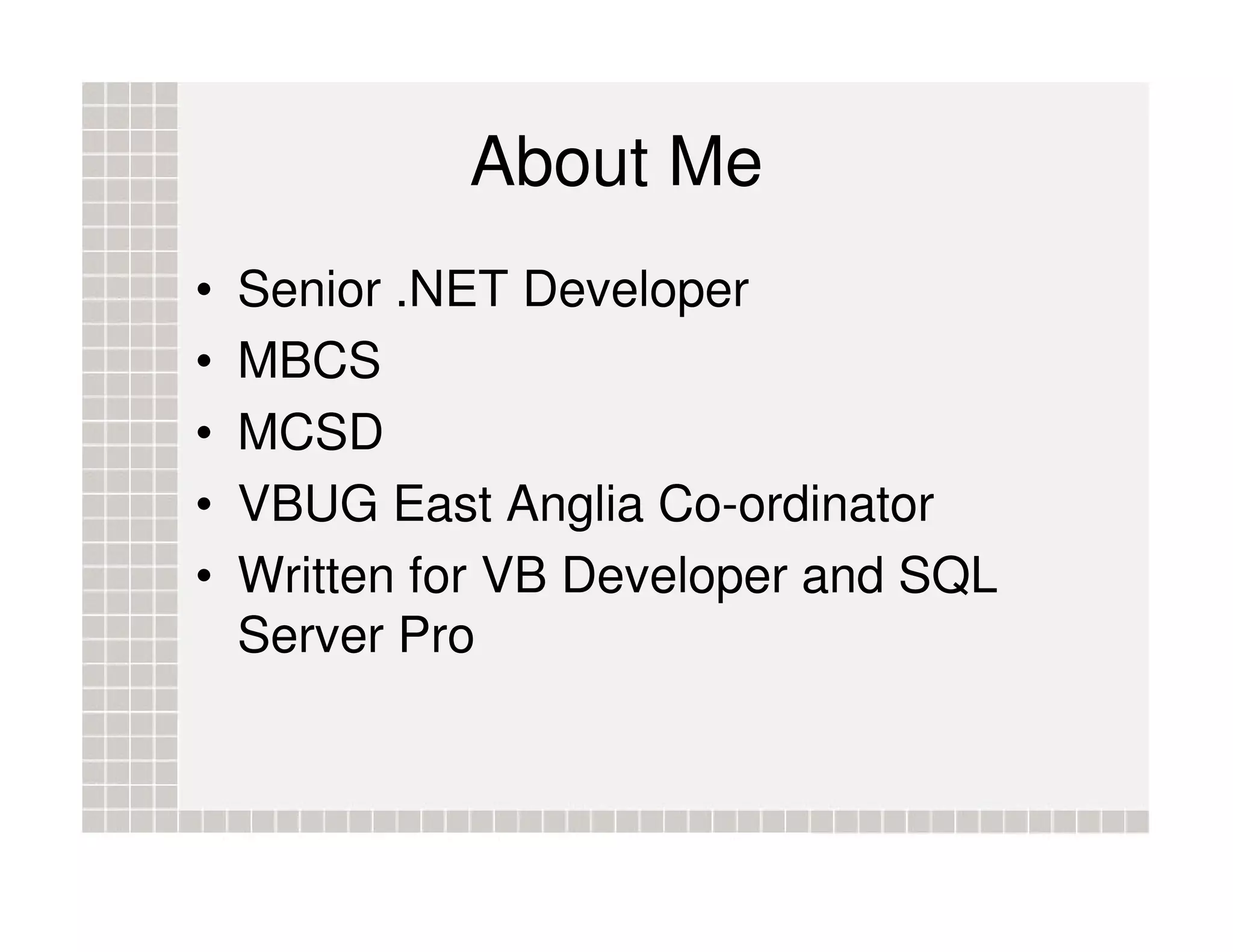 About Me • Senior .NET Developer • MBCS • MCSD • VBUG East Anglia Co-ordinator • Written for VB Developer and SQL Server Pro 