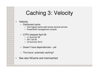 Caching 3: Velocity
• Velocity
   – Distributed cache
       • One logical cache split across several servers
       • Pow...