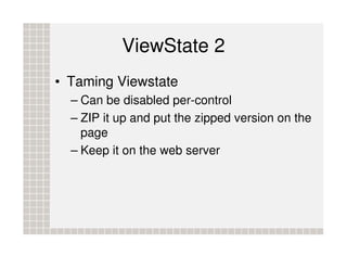 ViewState 2
• Taming Viewstate
  – Can be disabled per-control
  – ZIP it up and put the zipped version on the
    page
  ...