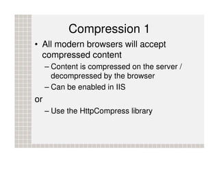 Compression 1
• All modern browsers will accept
  compressed content
     – Content is compressed on the server /
       d...