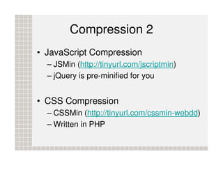 Compression 2
• JavaScript Compression
  – JSMin (http://tinyurl.com/jscriptmin)
  – jQuery is pre-minified for you


• CS...